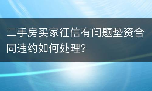 二手房买家征信有问题垫资合同违约如何处理？