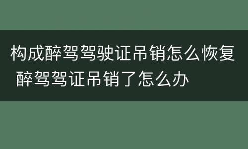 构成醉驾驾驶证吊销怎么恢复 醉驾驾证吊销了怎么办