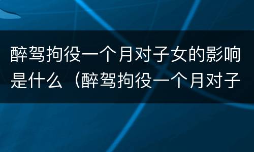 醉驾拘役一个月对子女的影响是什么（醉驾拘役一个月对子女的影响是什么意思）