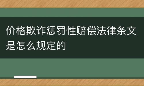 价格欺诈惩罚性赔偿法律条文是怎么规定的