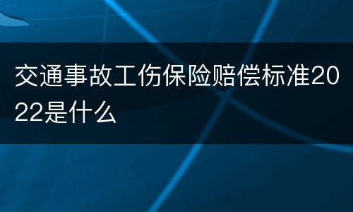 交通事故工伤保险赔偿标准2022是什么