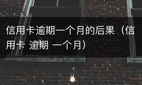 信用卡逾期一个月的后果（信用卡 逾期 一个月）