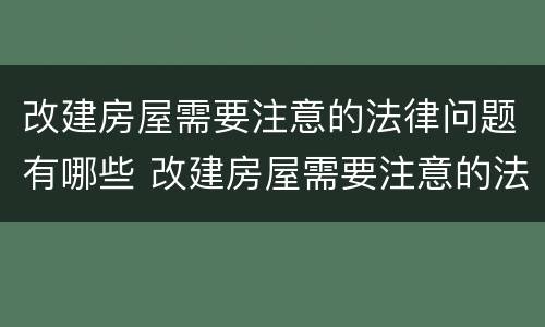 改建房屋需要注意的法律问题有哪些 改建房屋需要注意的法律问题有哪些内容