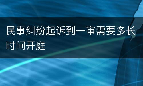 民事纠纷起诉到一审需要多长时间开庭