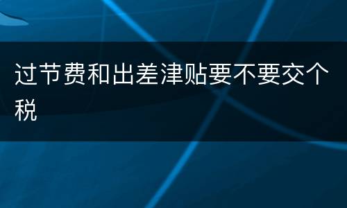 过节费和出差津贴要不要交个税