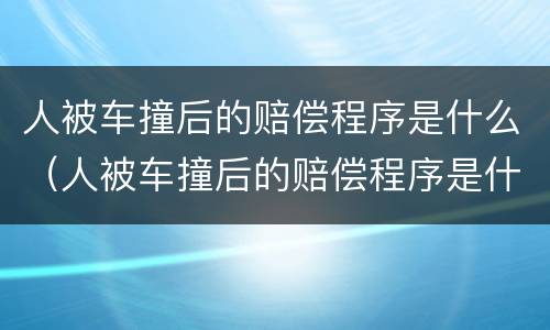 人被车撞后的赔偿程序是什么（人被车撞后的赔偿程序是什么意思）