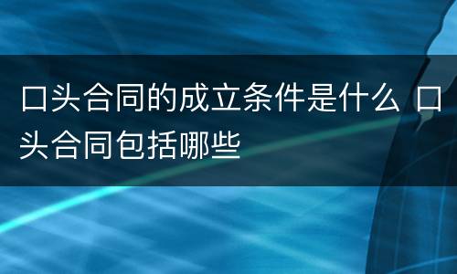 口头合同的成立条件是什么 口头合同包括哪些