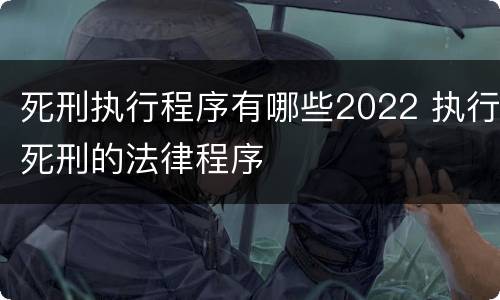 死刑执行程序有哪些2022 执行死刑的法律程序