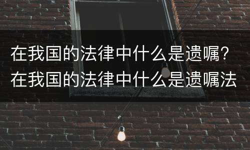 在我国的法律中什么是遗嘱? 在我国的法律中什么是遗嘱法