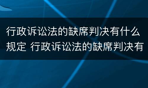 行政诉讼法的缺席判决有什么规定 行政诉讼法的缺席判决有什么规定吗