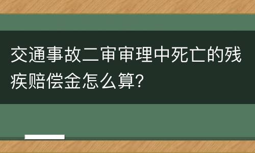 交通事故二审审理中死亡的残疾赔偿金怎么算？