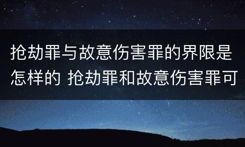 抢劫罪与故意伤害罪的界限是怎样的 抢劫罪和故意伤害罪可以互相转化吗