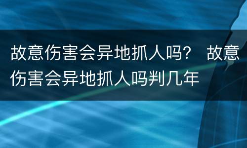 故意伤害会异地抓人吗？ 故意伤害会异地抓人吗判几年