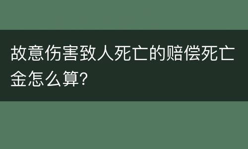 故意伤害致人死亡的赔偿死亡金怎么算？