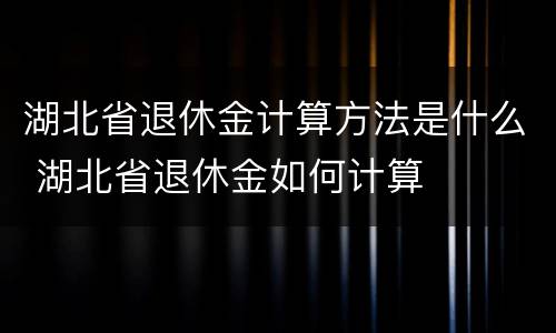 湖北省退休金计算方法是什么 湖北省退休金如何计算