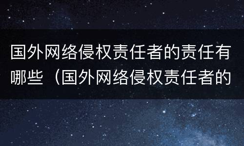 国外网络侵权责任者的责任有哪些（国外网络侵权责任者的责任有哪些方面）