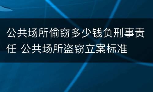 公共场所偷窃多少钱负刑事责任 公共场所盗窃立案标准