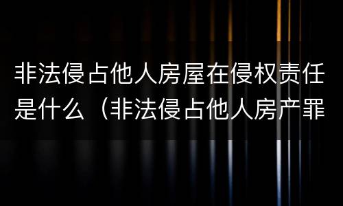 非法侵占他人房屋在侵权责任是什么（非法侵占他人房产罪要判几年）