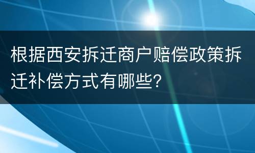 根据西安拆迁商户赔偿政策拆迁补偿方式有哪些？