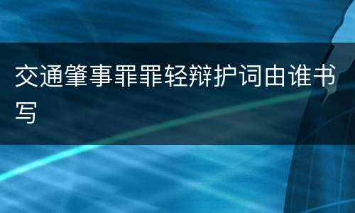 交通肇事罪罪轻辩护词由谁书写