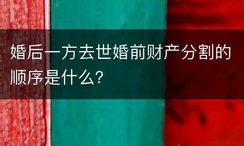 婚后一方去世婚前财产分割的顺序是什么？