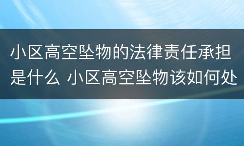 小区高空坠物的法律责任承担是什么 小区高空坠物该如何处理