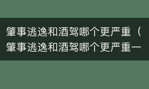 肇事逃逸和酒驾哪个更严重（肇事逃逸和酒驾哪个更严重一点）