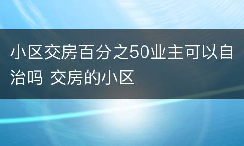 小区交房百分之50业主可以自治吗 交房的小区