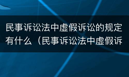 民事诉讼法中虚假诉讼的规定有什么（民事诉讼法中虚假诉讼的规定有什么法律效力）