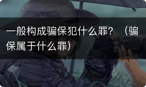 一般构成骗保犯什么罪？（骗保属于什么罪）