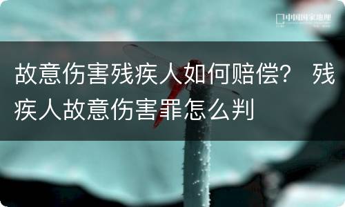 故意伤害残疾人如何赔偿？ 残疾人故意伤害罪怎么判