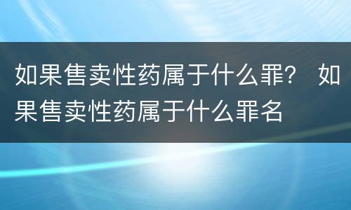 如果售卖性药属于什么罪？ 如果售卖性药属于什么罪名