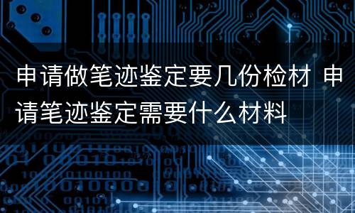 申请做笔迹鉴定要几份检材 申请笔迹鉴定需要什么材料