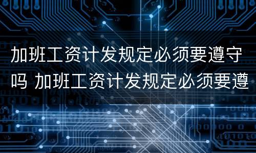 加班工资计发规定必须要遵守吗 加班工资计发规定必须要遵守吗合法吗