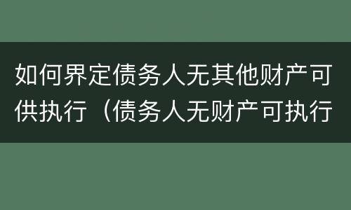 如何界定债务人无其他财产可供执行（债务人无财产可执行怎么办?）