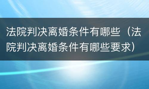 法院判决离婚条件有哪些（法院判决离婚条件有哪些要求）