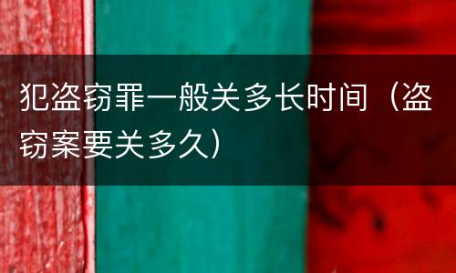 犯盗窃罪一般关多长时间（盗窃案要关多久）