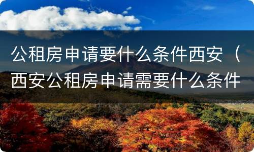 公租房申请要什么条件西安（西安公租房申请需要什么条件）