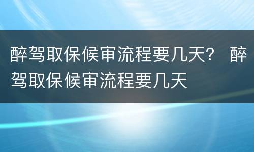 醉驾取保候审流程要几天？ 醉驾取保候审流程要几天