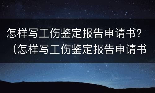 怎样写工伤鉴定报告申请书？（怎样写工伤鉴定报告申请书格式）