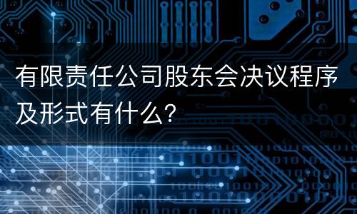 有限责任公司股东会决议程序及形式有什么？