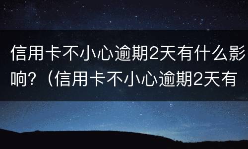 信用卡不小心逾期2天有什么影响?（信用卡不小心逾期2天有什么影响吗）