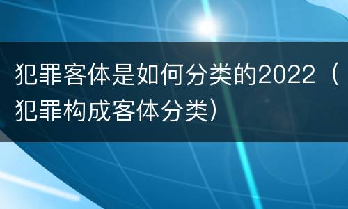 犯罪客体是如何分类的2022（犯罪构成客体分类）