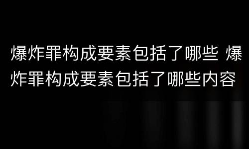 爆炸罪构成要素包括了哪些 爆炸罪构成要素包括了哪些内容