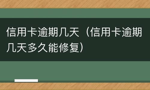 信用卡逾期几天（信用卡逾期几天多久能修复）