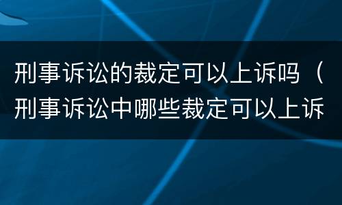 刑事诉讼的裁定可以上诉吗（刑事诉讼中哪些裁定可以上诉）