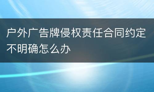 户外广告牌侵权责任合同约定不明确怎么办