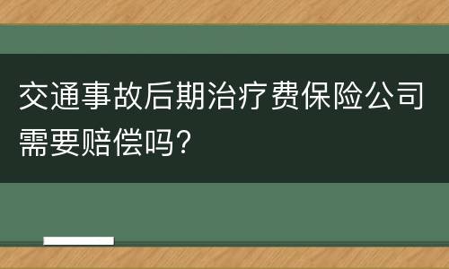 交通事故后期治疗费保险公司需要赔偿吗?