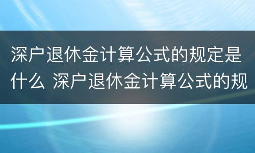 深户退休金计算公式的规定是什么 深户退休金计算公式的规定是什么呢