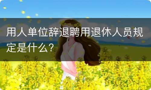 用人单位辞退聘用退休人员规定是什么?